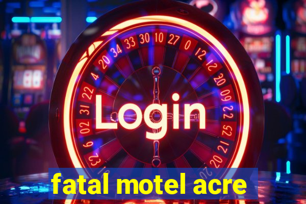 fatal motel acre